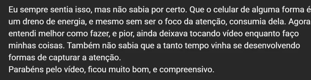 Comentario: Eu sempre sentia isso, mas nao sabia por certo. Que o celular de alguma forma e um dreno de energia, e mesmo sem ser o foco da atencao, consumia dela. Agora entendi melhor como fazer, e pior, ainda deixava tocando video enquanto faco minhas coisas.
